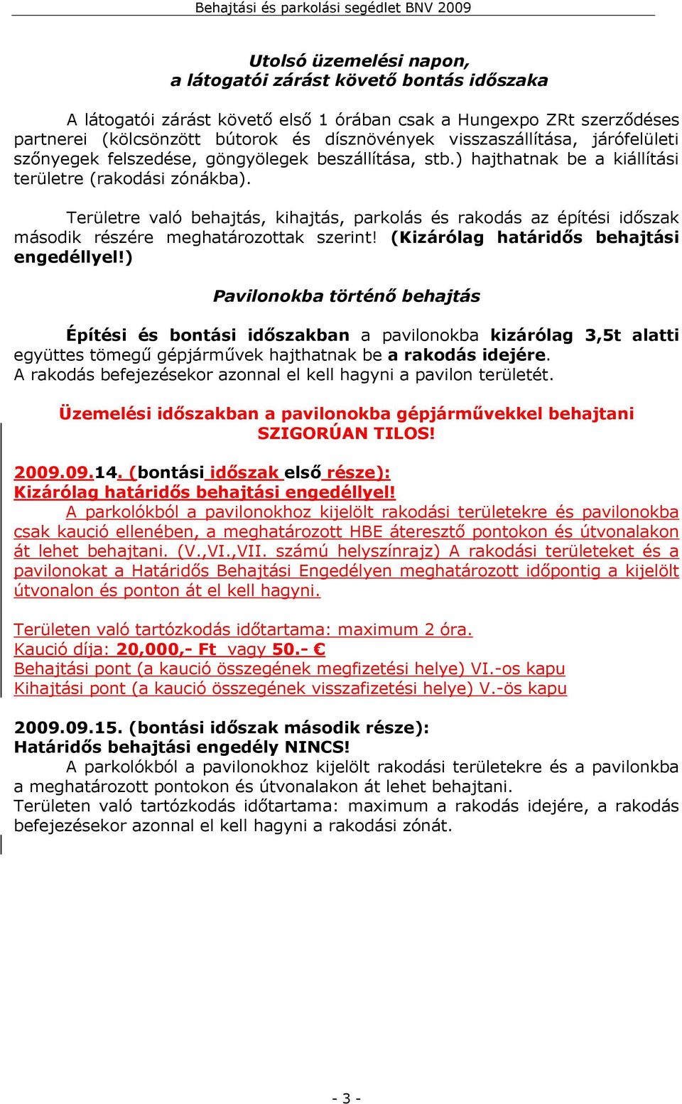 Területre való behajtás, kihajtás, parkolás és rakodás az építési időszak második részére meghatározottak szerint! (Kizárólag határidős behajtási engedéllyel!