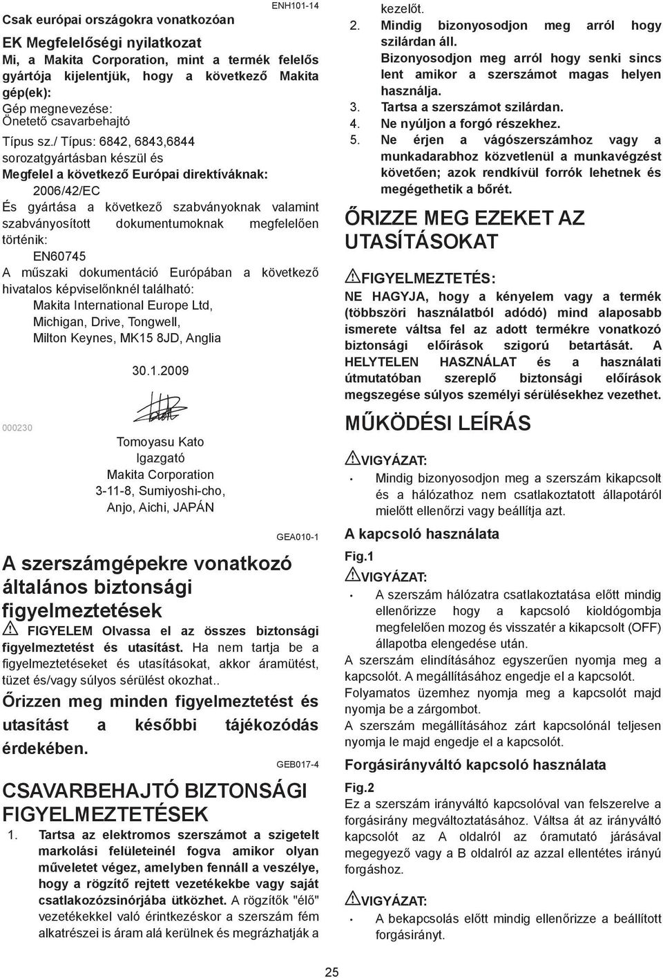 / Típus: 684, 684,6844 sorozatgyártásban készül és Megfelel a következ Európai direktíváknak: 006/4/EC És gyártása a következ szabványoknak valamint szabványosított dokumentumoknak megfelel en