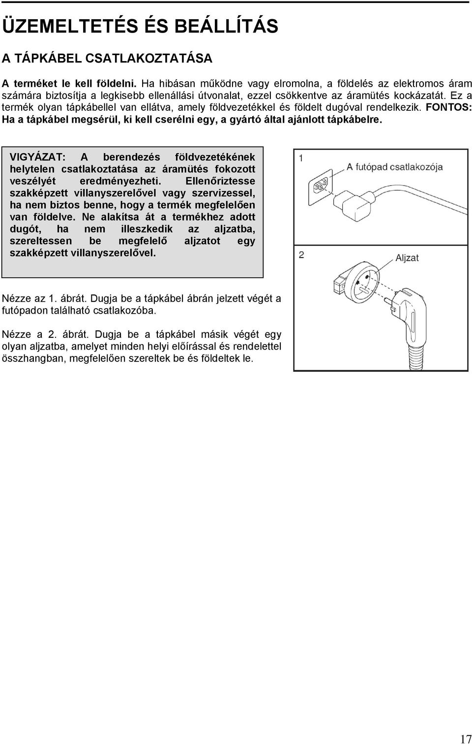 Ez a termék olyan tápkábellel van ellátva, amely földvezetékkel és földelt dugóval rendelkezik. FONTOS: Ha a tápkábel megsérül, ki kell cserélni egy, a gyártó által ajánlott tápkábelre.