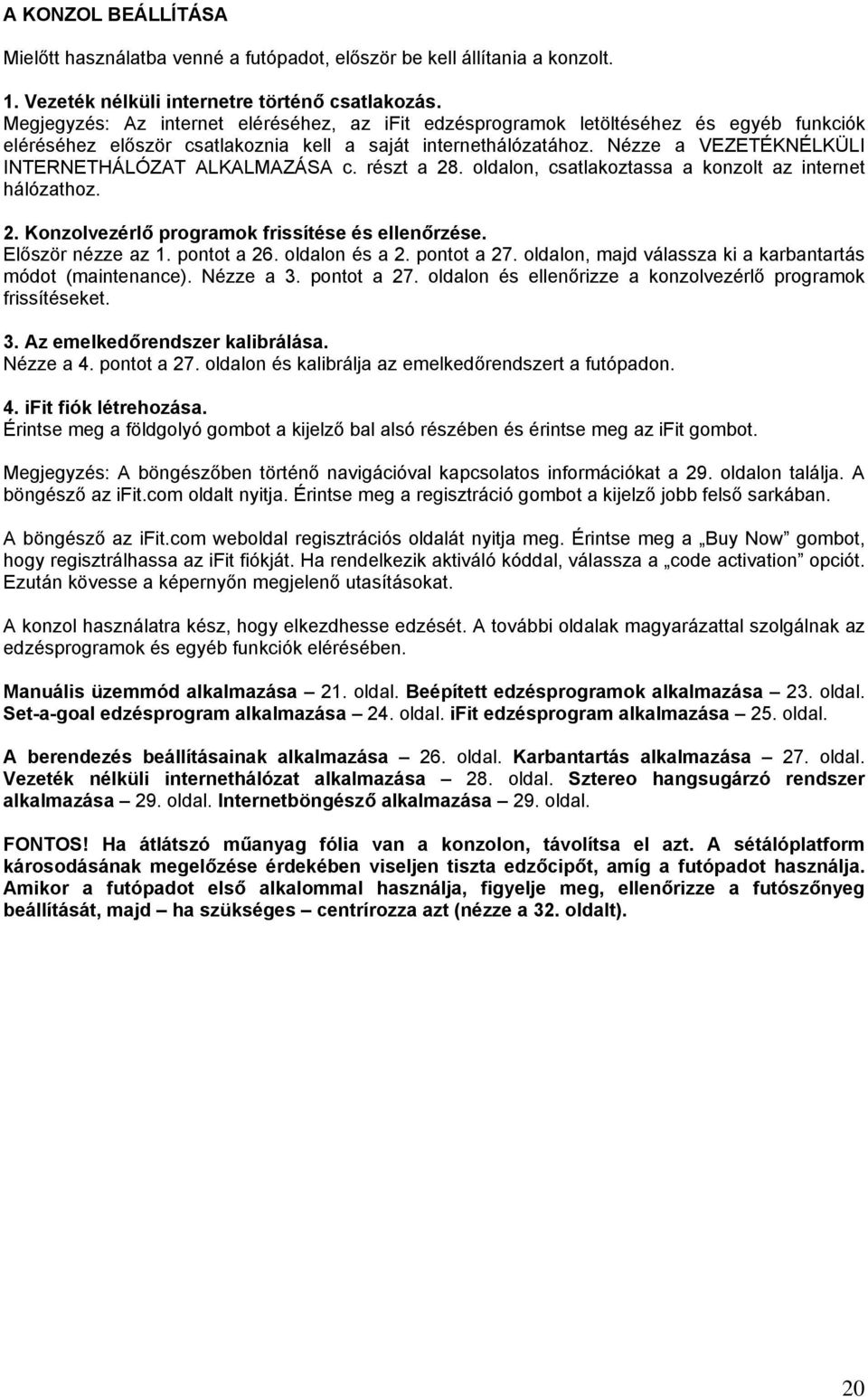 Nézze a VEZETÉKNÉLKÜLI INTERNETHÁLÓZAT ALKALMAZÁSA c. részt a 28. oldalon, csatlakoztassa a konzolt az internet hálózathoz. 2. Konzolvezérlő programok frissítése és ellenőrzése. Először nézze az 1.