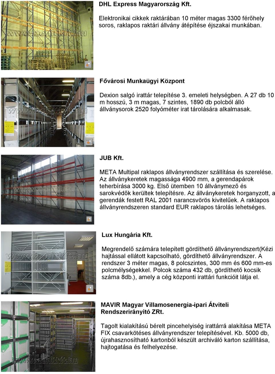 A 27 db 10 m hosszú, 3 m magas, 7 szintes, 1890 db polcból álló állványsorok 2520 folyóméter irat tárolására alkalmasak. JUB Kft. META Multipal raklapos állványrendszer szállítása és szerelése.