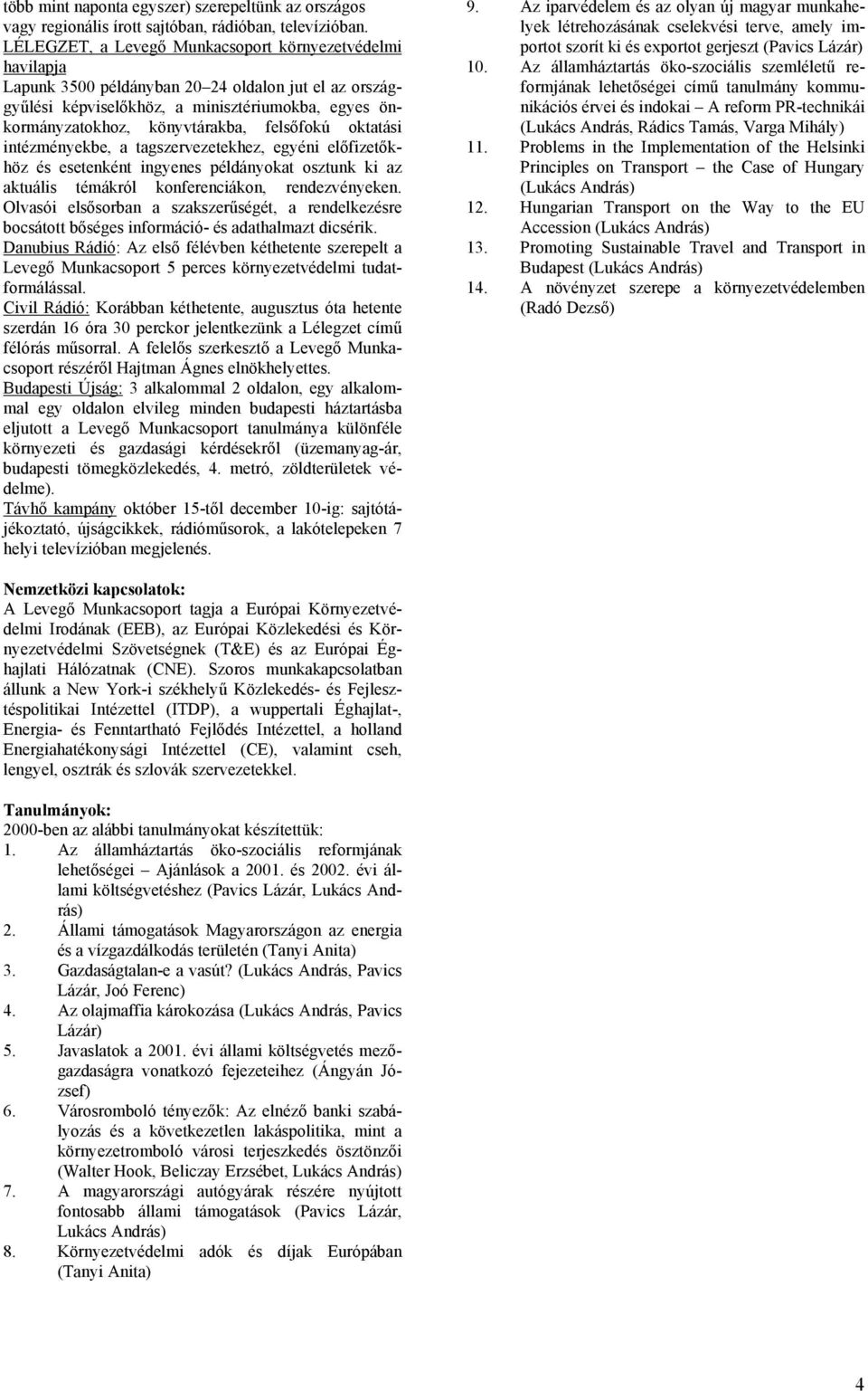 felsőfokú oktatási intézményekbe, a tagszervezetekhez, egyéni előfizetőkhöz és esetenként ingyenes példányokat osztunk ki az aktuális témákról konferenciákon, rendezvényeken.