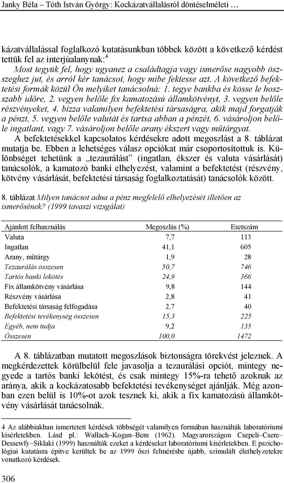 vegyen belőle részvényeket, 4. bízza valamilyen befektetési társaságra, akik majd forgatják a pénzt, 5. vegyen belőle valutát és tartsa abban a pénzét, 6. vásároljon belőle ingatlant, vagy 7.