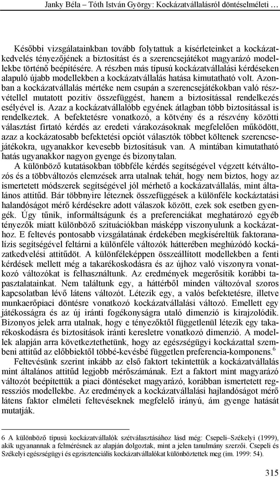 Azonban a kockázatvállalás mértéke nem csupán a szerencsejátékokban való részvétellel mutatott pozitív összefüggést, hanem a biztosítással rendelkezés esélyével is.