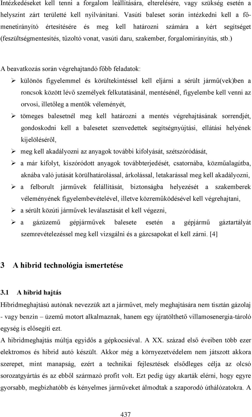 stb.) A beavatkozás során végrehajtandó főbb feladatok: különös figyelemmel és körültekintéssel kell eljárni a sérült jármű(vek)ben a roncsok között lévő személyek felkutatásánál, mentésénél,