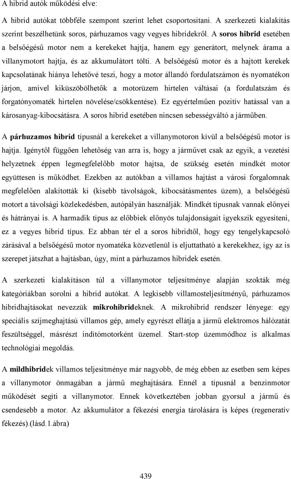 A belsőégésű motor és a hajtott kerekek kapcsolatának hiánya lehetővé teszi, hogy a motor állandó fordulatszámon és nyomatékon járjon, amivel kiküszöbölhetők a motorüzem hirtelen váltásai (a