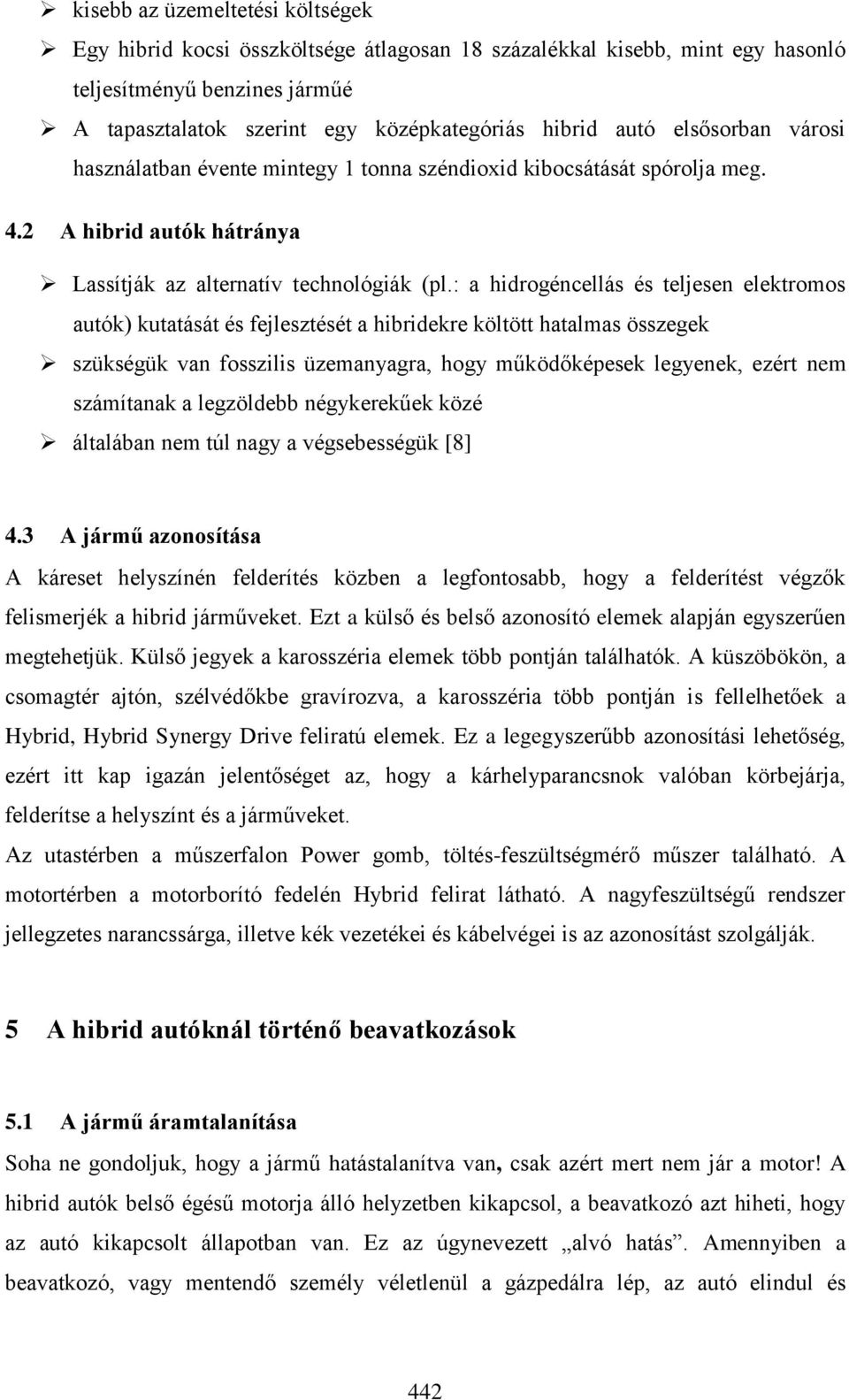 : a hidrogéncellás és teljesen elektromos autók) kutatását és fejlesztését a hibridekre költött hatalmas összegek szükségük van fosszilis üzemanyagra, hogy működőképesek legyenek, ezért nem