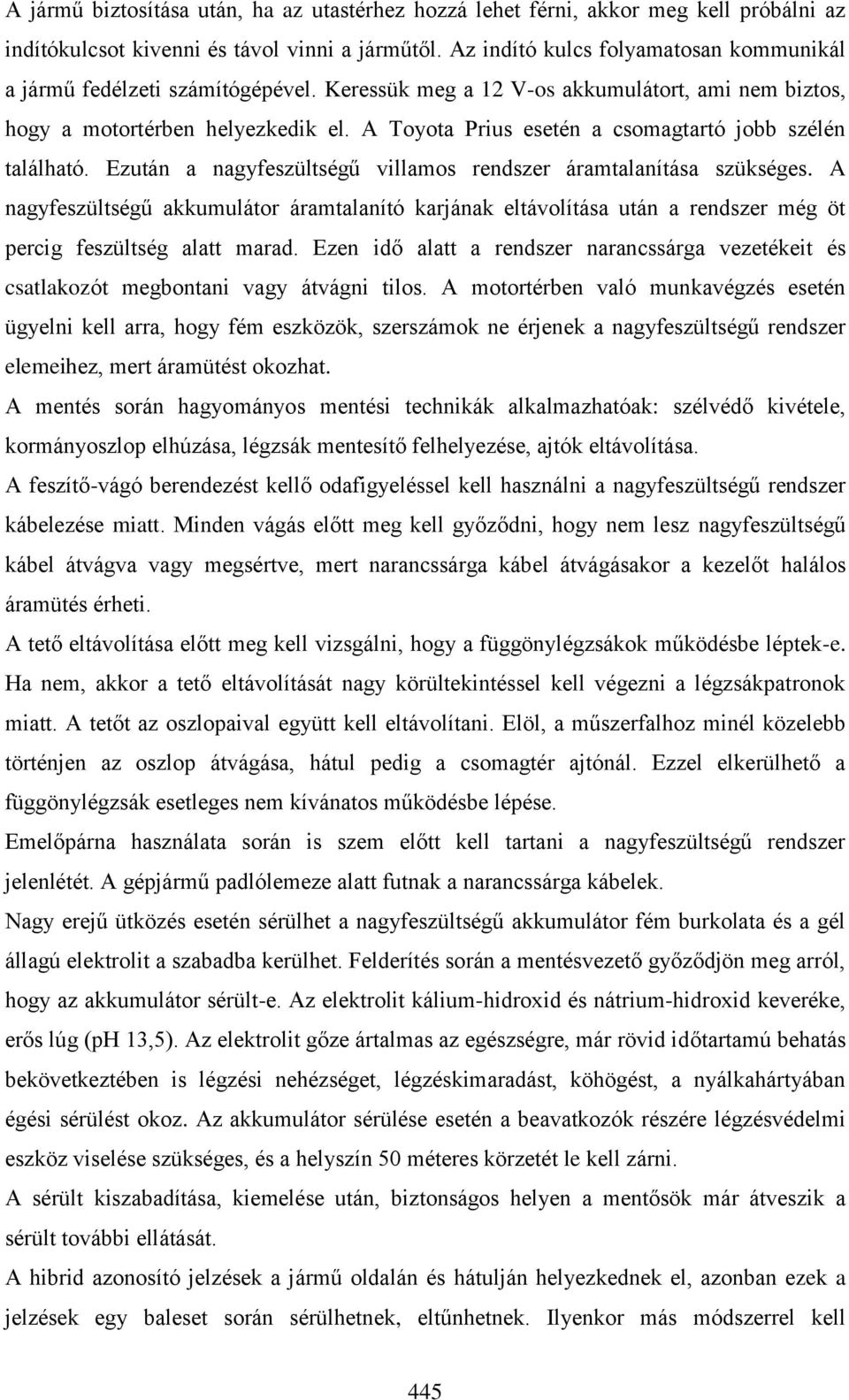 A Toyota Prius esetén a csomagtartó jobb szélén található. Ezután a nagyfeszültségű villamos rendszer áramtalanítása szükséges.