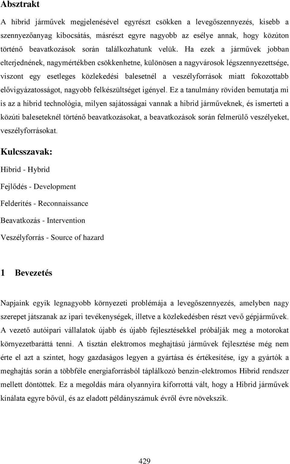 Ha ezek a járművek jobban elterjednének, nagymértékben csökkenhetne, különösen a nagyvárosok légszennyezettsége, viszont egy esetleges közlekedési balesetnél a veszélyforrások miatt fokozottabb