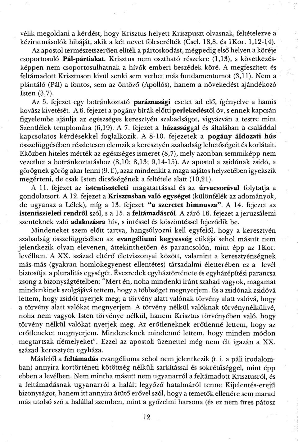 Krisztus nem osztható részekre (1,13), s következésképpen nem csoportosulhatnak a hívők emberi beszédek köré. A megfeszített és feltámadott Krisztuson kívül senki sem vethet más fundamentumot (3,11).