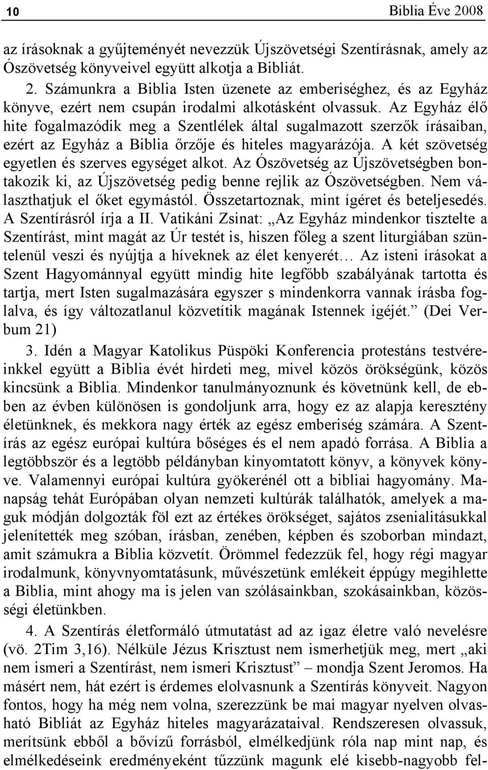 Az Egyház élő hite fogalmazódik meg a Szentlélek által sugalmazott szerzők írásaiban, ezért az Egyház a Biblia őrzője és hiteles magyarázója. A két szövetség egyetlen és szerves egységet alkot.