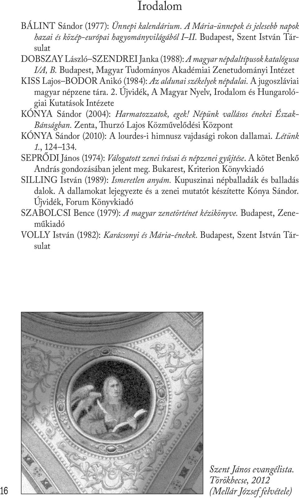 Budapest, Magyar Tudományos Akadémiai Zenetudományi Intézet KISS Lajos BODOR Anikó (1984): Az aldunai székelyek népdalai. A jugoszláviai magyar népzene tára. 2.