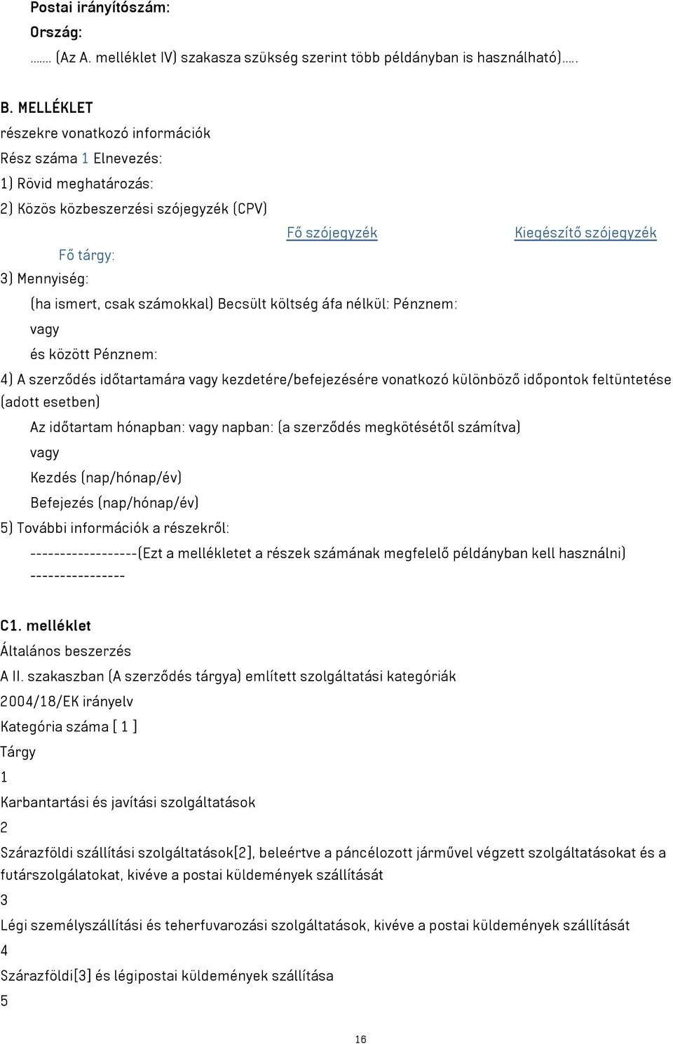 csak számokkal) Becsült költség áfa nélkül: Pénznem: vagy és között Pénznem: 4) A szerződés időtartamára vagy kezdetére/befejezésére vonatkozó különböző időpontok feltüntetése (adott esetben) Az