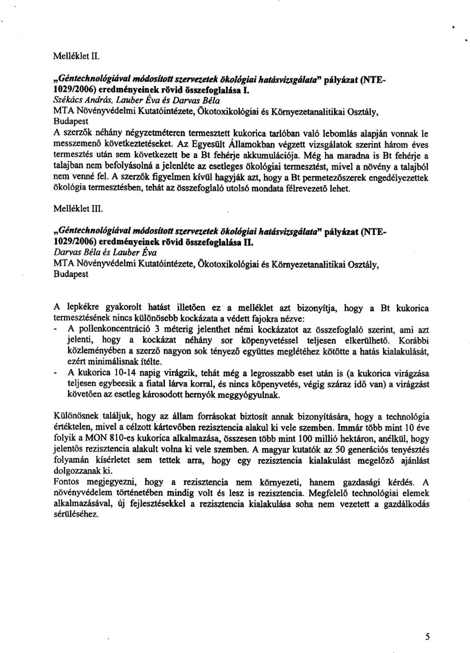 lebomlás alapján vonnak l e messzemenő következtetéseket. Az Egyesült Államokban végzett vizsgálatok szerint három éve s termesztés után sem következett be a Bt fehérje akkumulációja.