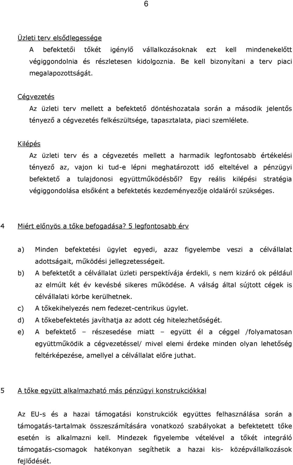 Kilépés Az üzleti terv és a cégvezetés mellett a harmadik legfontosabb értékelési tényező az, vajon ki tud-e lépni meghatározott idő elteltével a pénzügyi befektető a tulajdonosi együttműködésből?