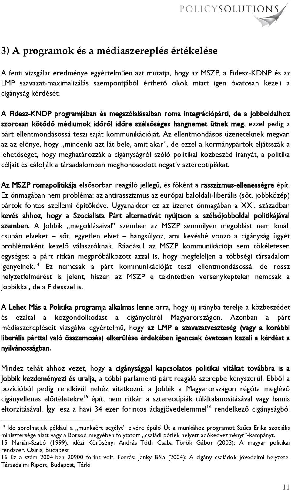 A Fidesz-KNDP programjában és megszólalásaiban roma integrációpárti, de a jobboldalhoz szorosan kötődő médiumok időről időre szélsőséges hangnemet ütnek meg, ezzel pedig a párt ellentmondásossá teszi