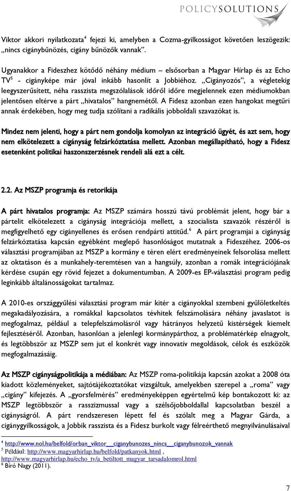 Cigányozós, a végletekig leegyszerűsített, néha rasszista megszólalások időről időre megjelennek ezen médiumokban jelentősen eltérve a párt hivatalos hangnemétől.