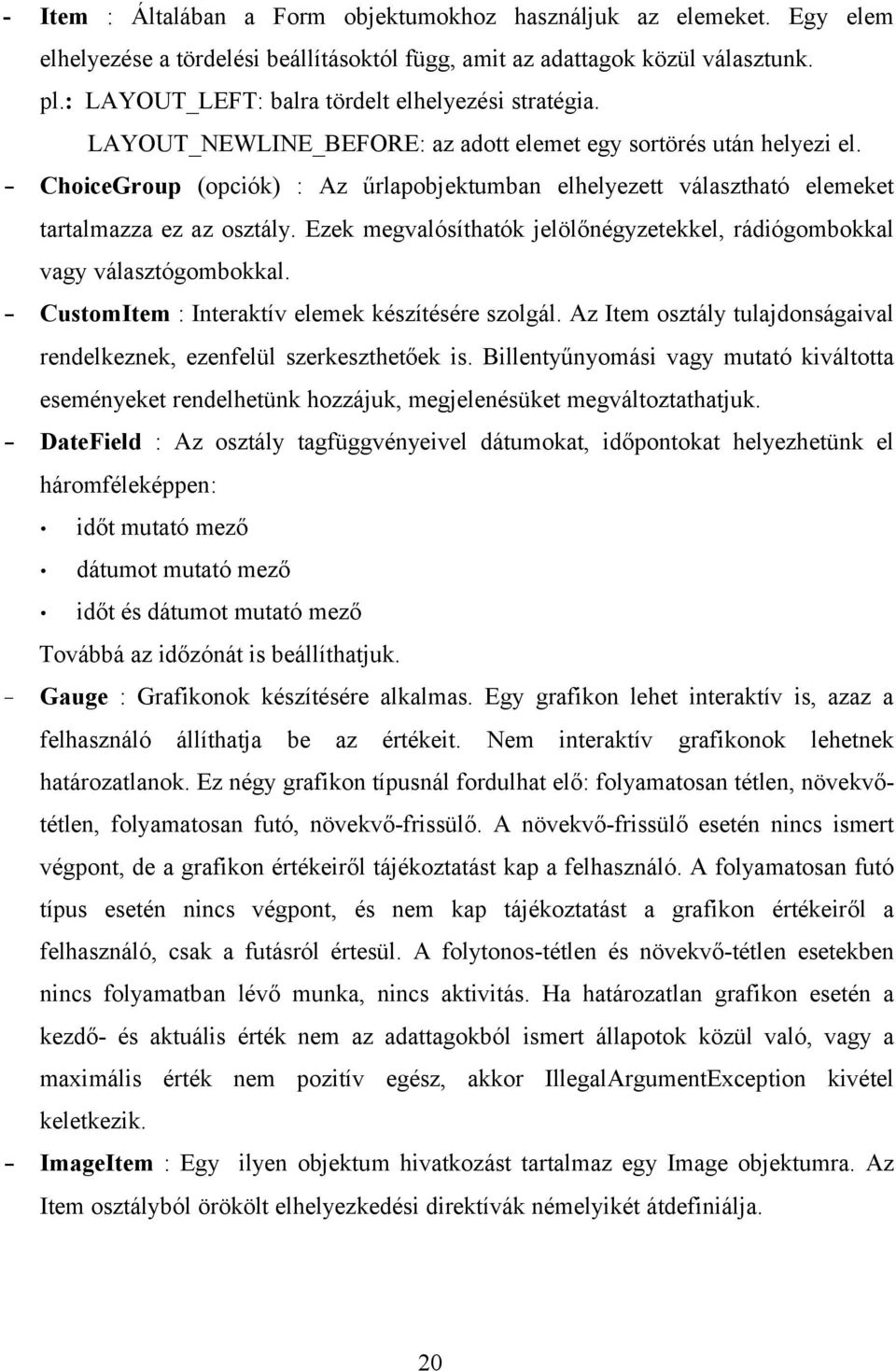 - ChoiceGroup (opciók) : Az űrlapobjektumban elhelyezett választható elemeket tartalmazza ez az osztály. Ezek megvalósíthatók jelölőnégyzetekkel, rádiógombokkal vagy választógombokkal.