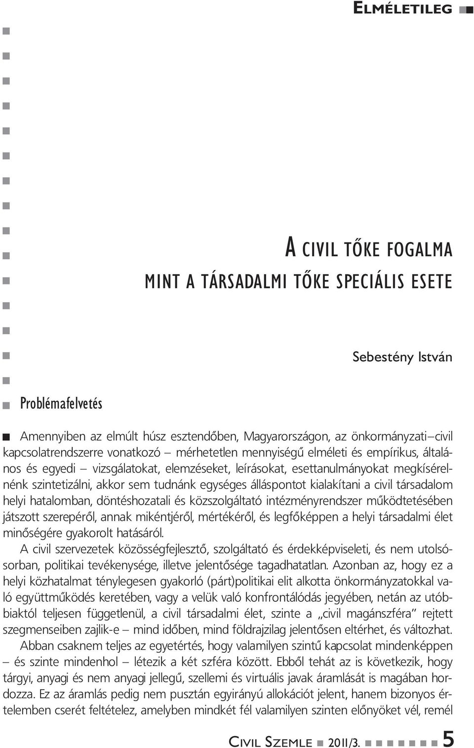 tudnánk egységes álláspontot kialakítani a civil társadalom helyi hatalomban, döntéshozatali és közszolgáltató intézményrendszer működtetésében játszott szerepéről, annak mikéntjéről, mértékéről, és