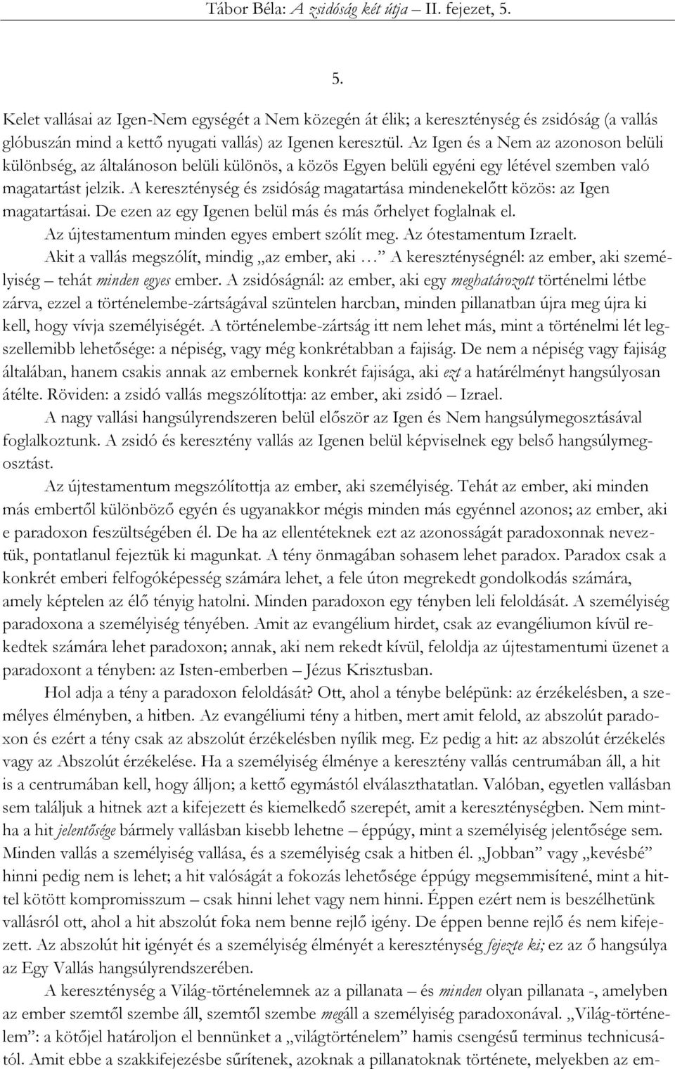 A kereszténység és zsidóság magatartása mindenekelőtt közös: az Igen magatartásai. De ezen az egy Igenen belül más és más őrhelyet foglalnak el. Az újtestamentum minden egyes embert szólít meg.