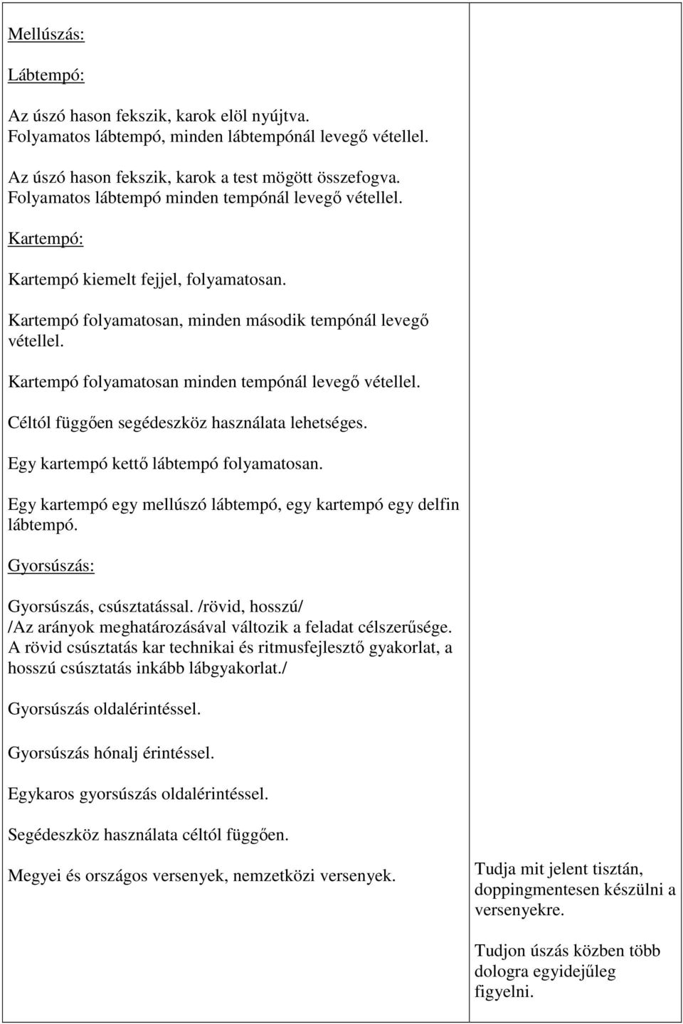 Kartempó folyamatosan minden tempónál levegő vétellel. Céltól függően segédeszköz használata lehetséges. Egy kartempó kettő lábtempó folyamatosan.