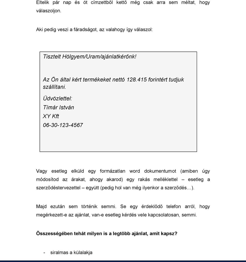 Üdvözlettel: Tímár István XY Kft 06-30-123-4567 Vagy esetleg elküld egy formázatlan word dokumentumot (amiben úgy módosítod az árakat, ahogy akarod) egy rakás melléklettel esetleg a