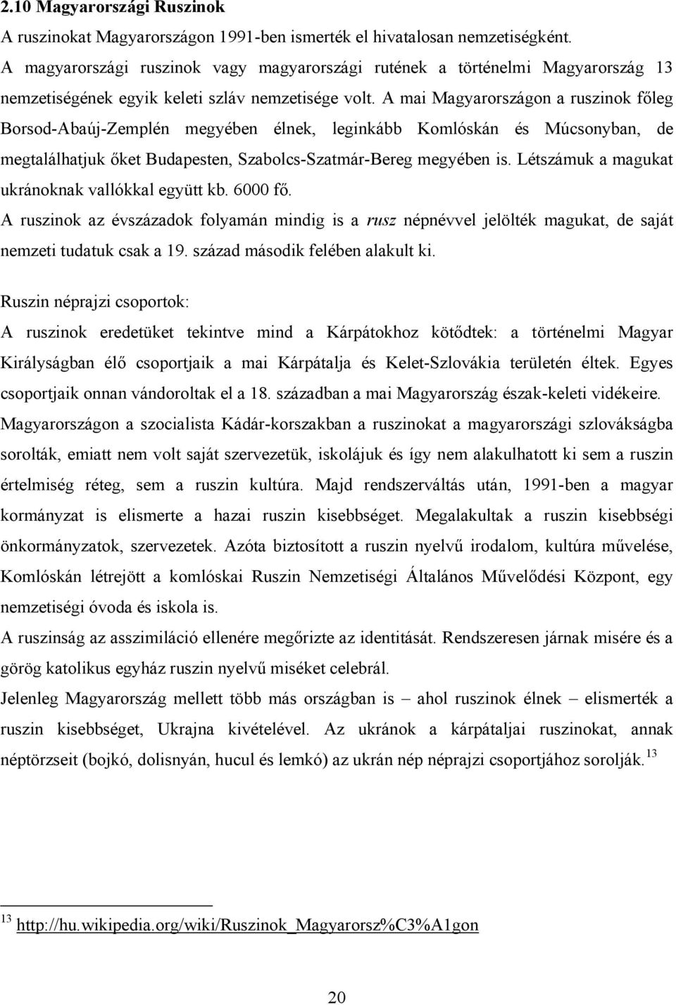 A mai Magyarországon a ruszinok főleg Borsod-Abaúj-Zemplén megyében élnek, leginkább Komlóskán és Múcsonyban, de megtalálhatjuk őket Budapesten, Szabolcs-Szatmár-Bereg megyében is.