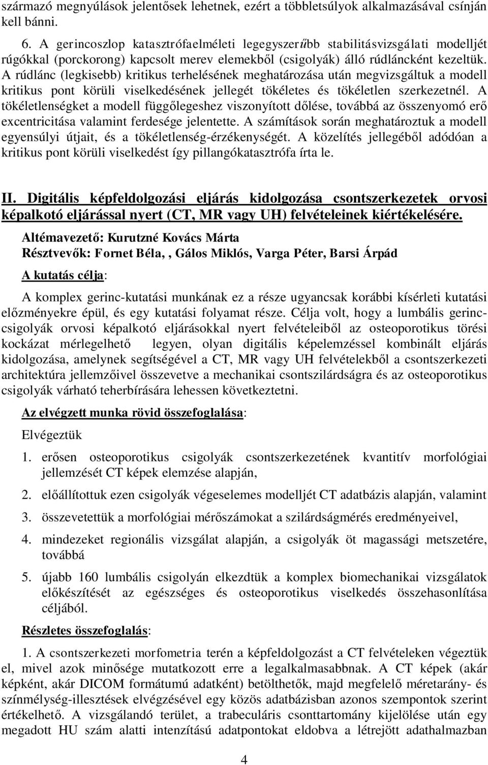 A rúdlánc (legkisebb) kritikus terhelésének meghatározása után megvizsgáltuk a modell kritikus pont körüli viselkedésének jellegét tökéletes és tökéletlen szerkezetnél.