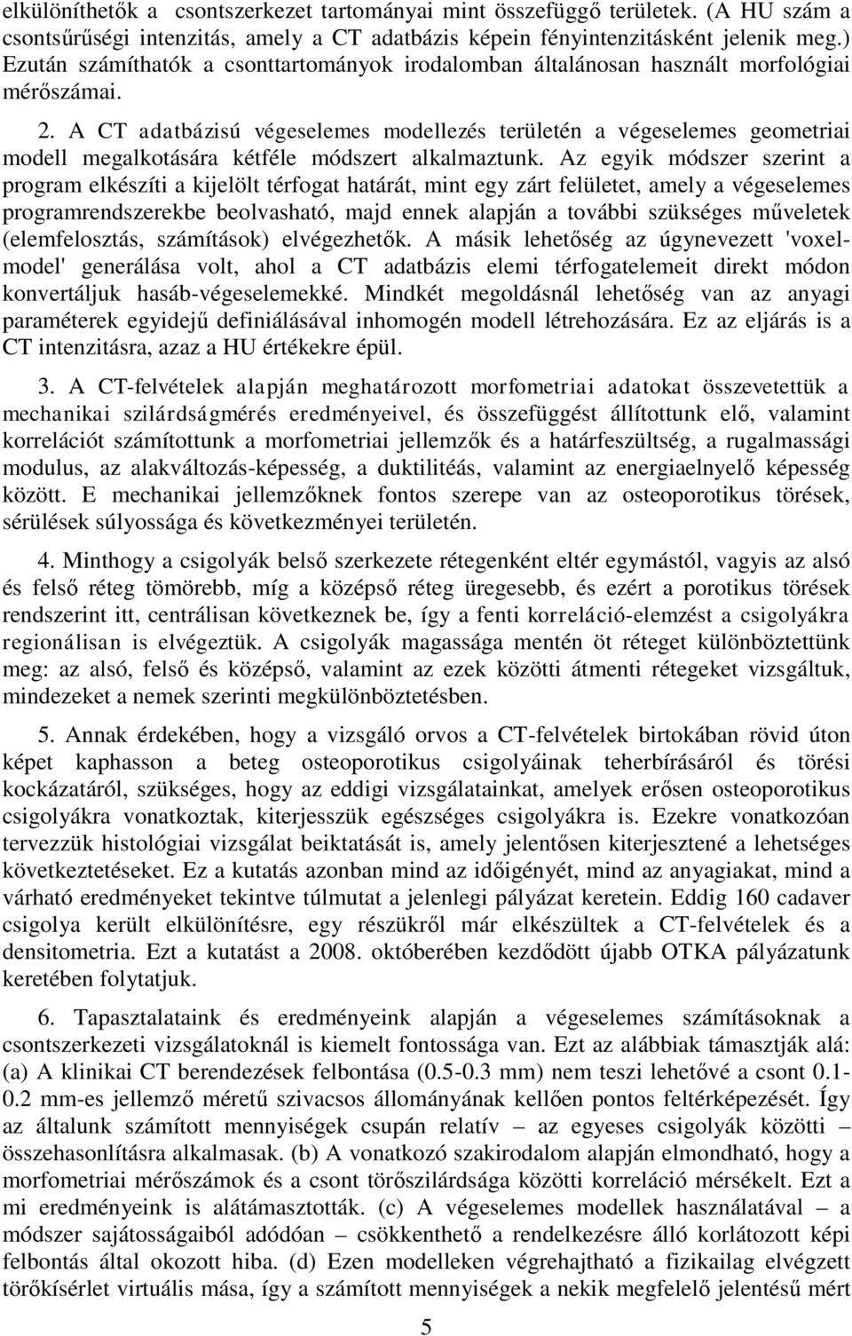 A CT adatbázisú végeselemes modellezés területén a végeselemes geometriai modell megalkotására kétféle módszert alkalmaztunk.