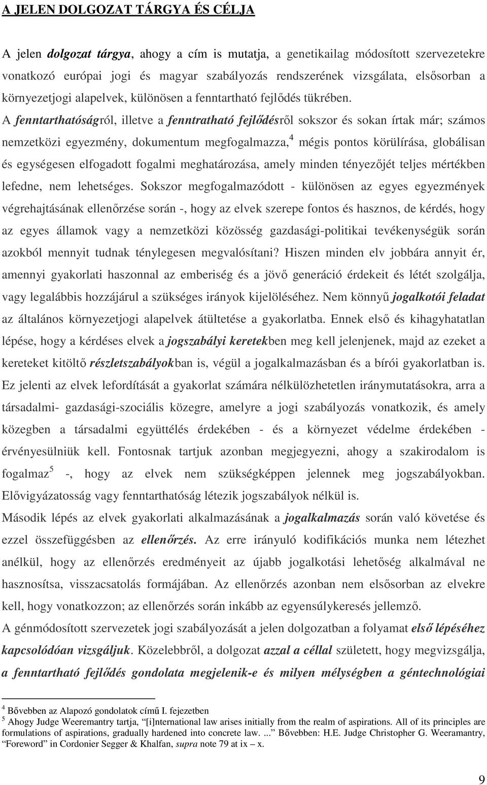 A fenntarthatóságról, illetve a fenntratható fejlődésről sokszor és sokan írtak már; számos nemzetközi egyezmény, dokumentum megfogalmazza, 4 mégis pontos körülírása, globálisan és egységesen