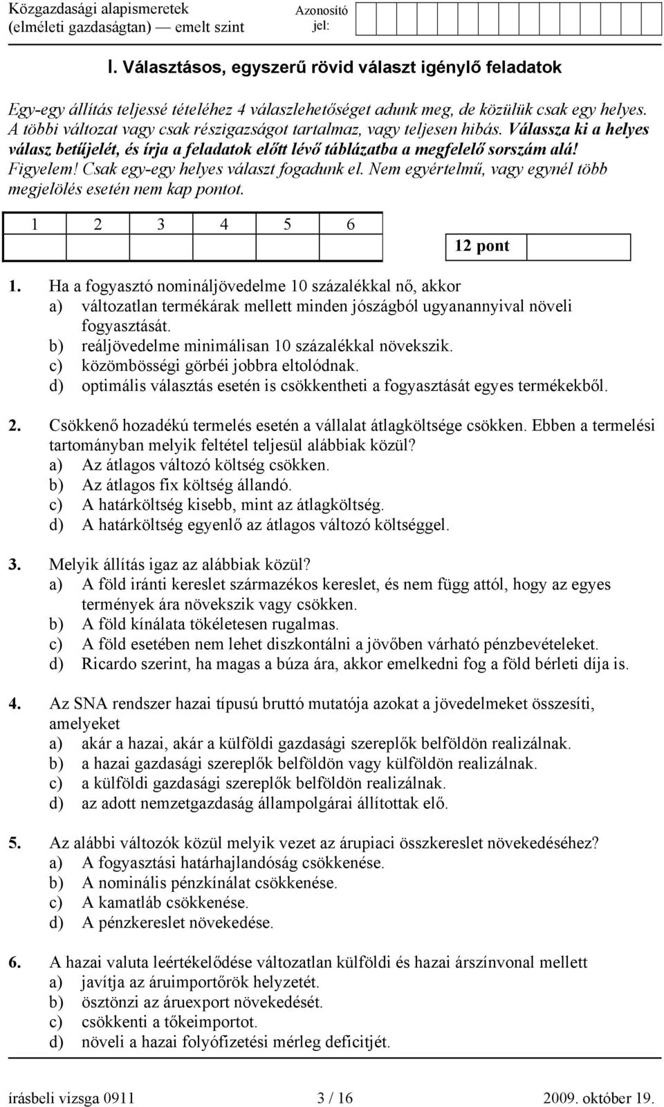 Csak egy-egy helyes választ fogadunk el. Nem egyértelmű, vagy egynél több megjelölés esetén nem kap pontot. 1 2 3 4 5 6 12 pont 1.