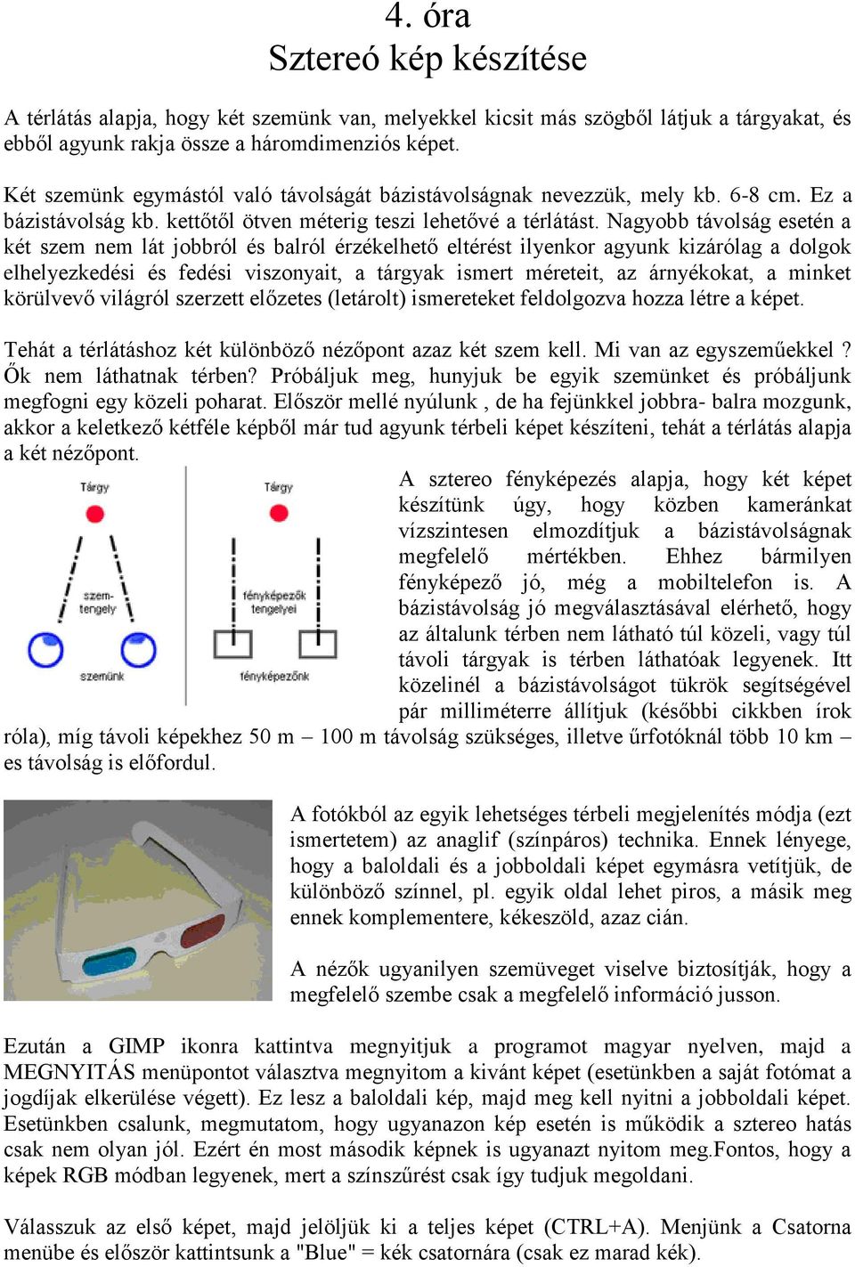 Nagyobb távolság esetén a két szem nem lát jobbról és balról érzékelhető eltérést ilyenkor agyunk kizárólag a dolgok elhelyezkedési és fedési viszonyait, a tárgyak ismert méreteit, az árnyékokat, a