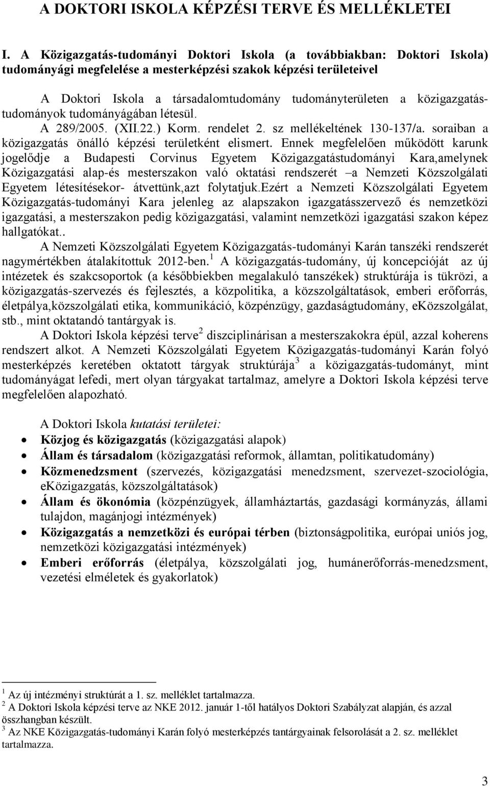 közigazgatástudományok tudományágában létesül. A 289/2005. (XII.22.) Korm. rendelet 2. sz mellékeltének 130-137/a. soraiban a közigazgatás önálló képzési területként elismert.