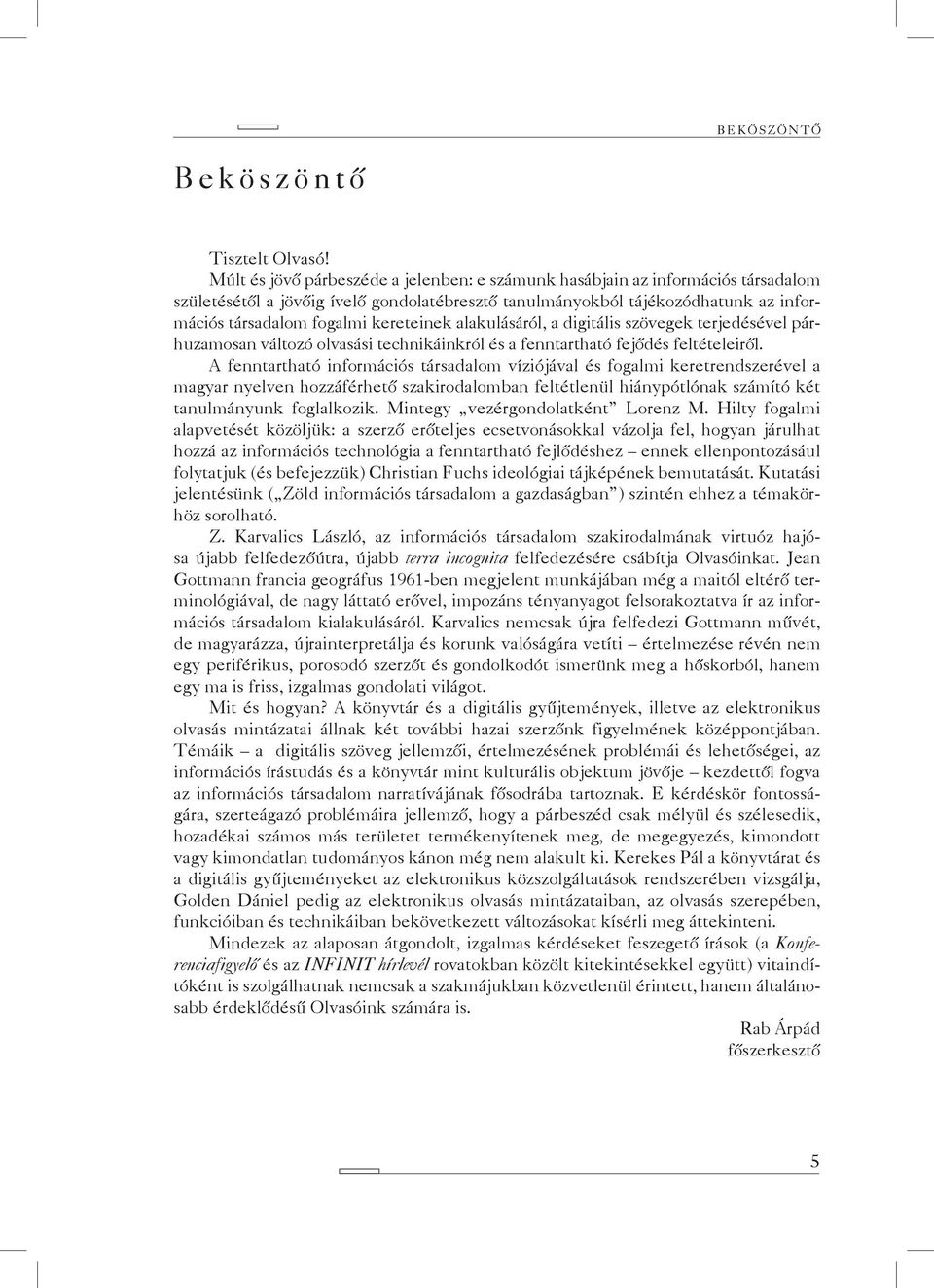 kereteinek alakulásáról, a digitális szövegek terjedésével párhuzamosan változó olvasási technikáinkról és a fenntartható fejődés feltételeiről.