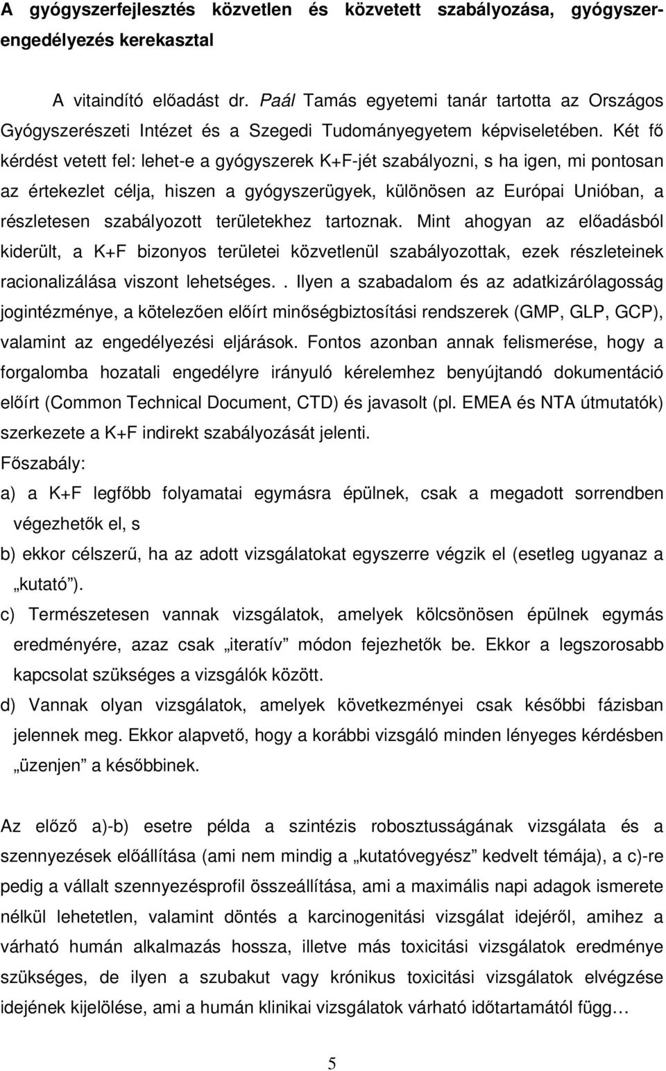 Két fő kérdést vetett fel: lehet-e a gyógyszerek K+F-jét szabályozni, s ha igen, mi pontosan az értekezlet célja, hiszen a gyógyszerügyek, különösen az Európai Unióban, a részletesen szabályozott