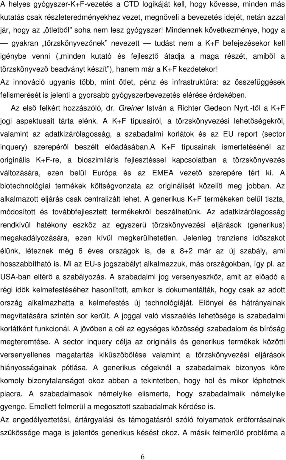 Mindennek következménye, hogy a gyakran törzskönyvezőnek nevezett tudást nem a K+F befejezésekor kell igénybe venni ( minden kutató és fejlesztő átadja a maga részét, amiből a törzskönyvező beadványt