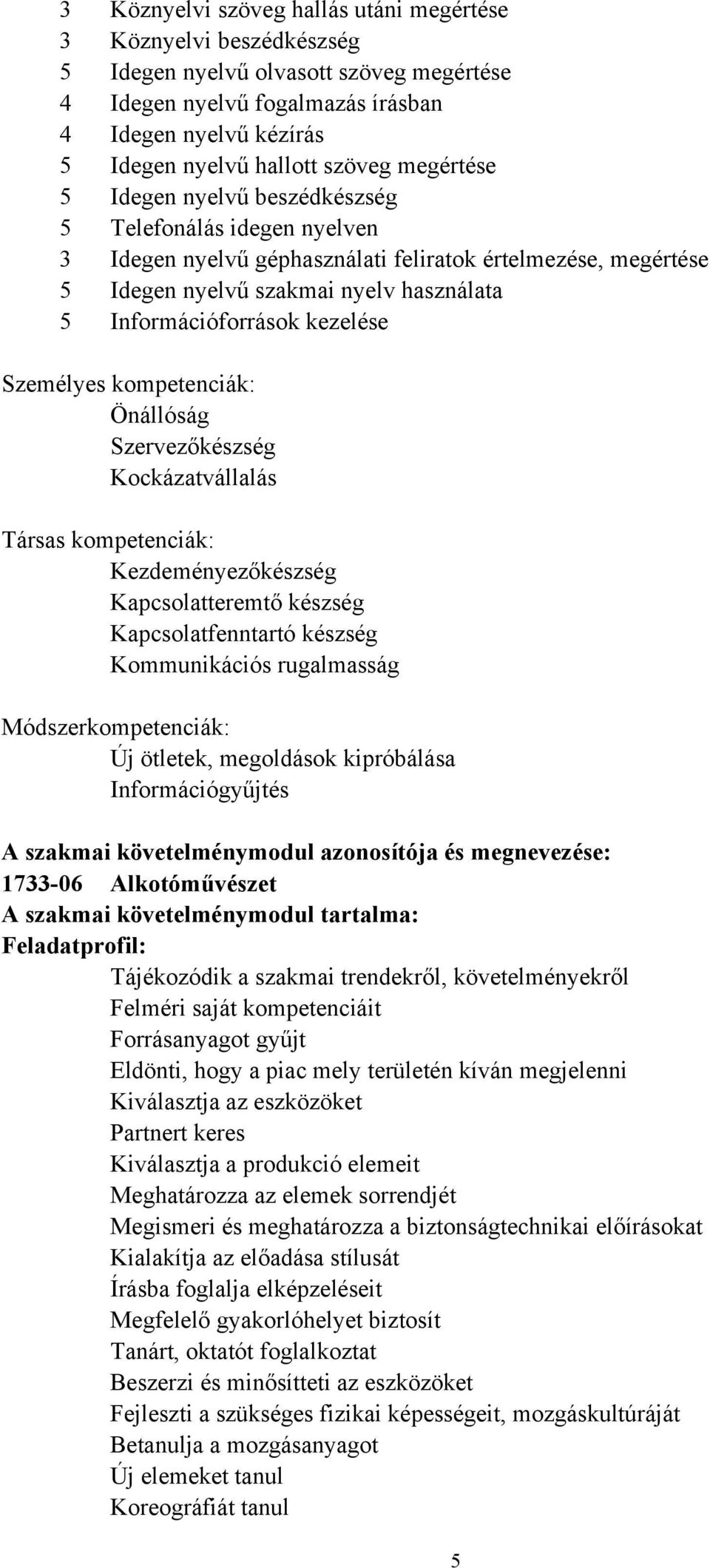 kezelése Személyes kompetenciák: Önállóság Szervezőkészség Kockázatvállalás Társas kompetenciák: Kezdeményezőkészség Kapcsolatteremtő készség Kapcsolatfenntartó készség Kommunikációs rugalmasság