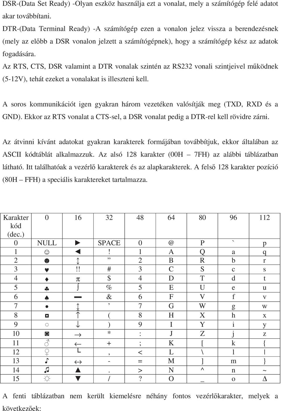 Az RTS, CTS, DSR valamint a DTR vonalak szintén az RS232 vonali szintjeivel mködnek (5-12V), tehát ezeket a vonalakat is illeszteni kell.