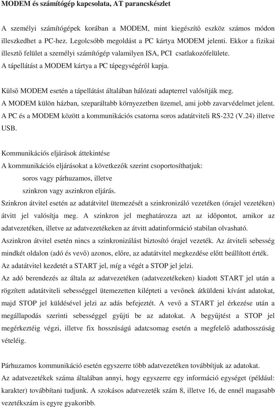 Küls MODEM esetén a tápellátást általában hálózati adapterrel valósítják meg. A MODEM külön házban, szeparáltabb környezetben üzemel, ami jobb zavarvédelmet jelent.