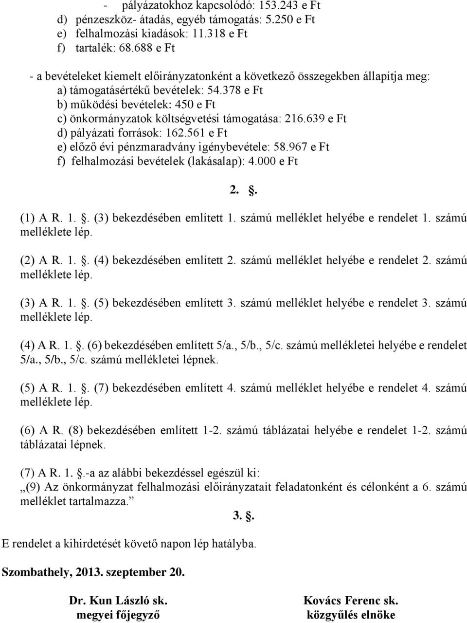 378 e Ft b) működési bevételek: 450 e Ft c) önkormányzatok költségvetési támogatása: 216.639 e Ft d) pályázati források: 162.561 e Ft e) előző évi pénzmaradvány igénybevétele: 58.