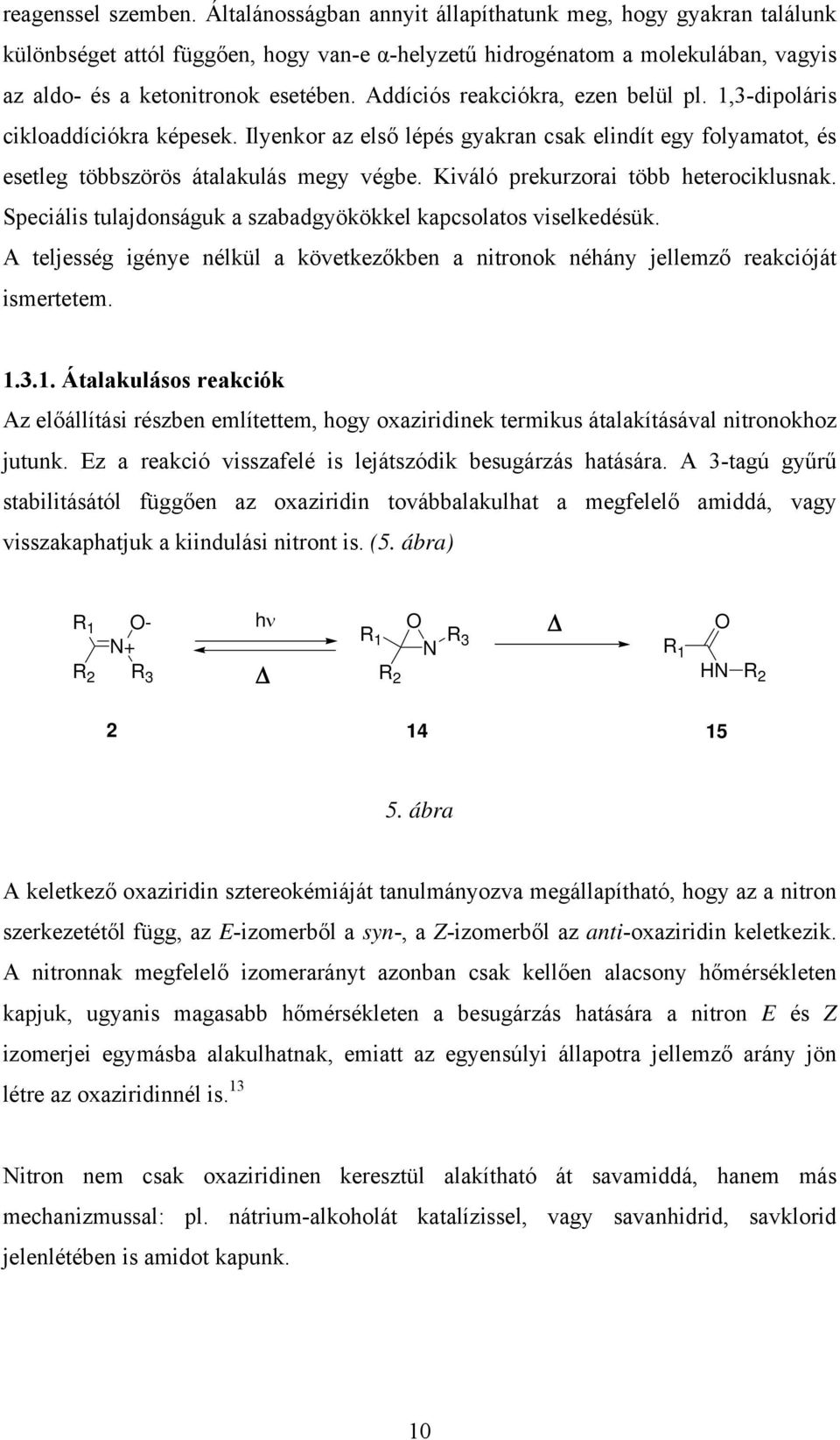 Addíciós reakciókra, ezen belül pl. 1,3-dipoláris cikloaddíciókra képesek. Ilyenkor az első lépés gyakran csak elindít egy folyamatot, és esetleg többszörös átalakulás megy végbe.