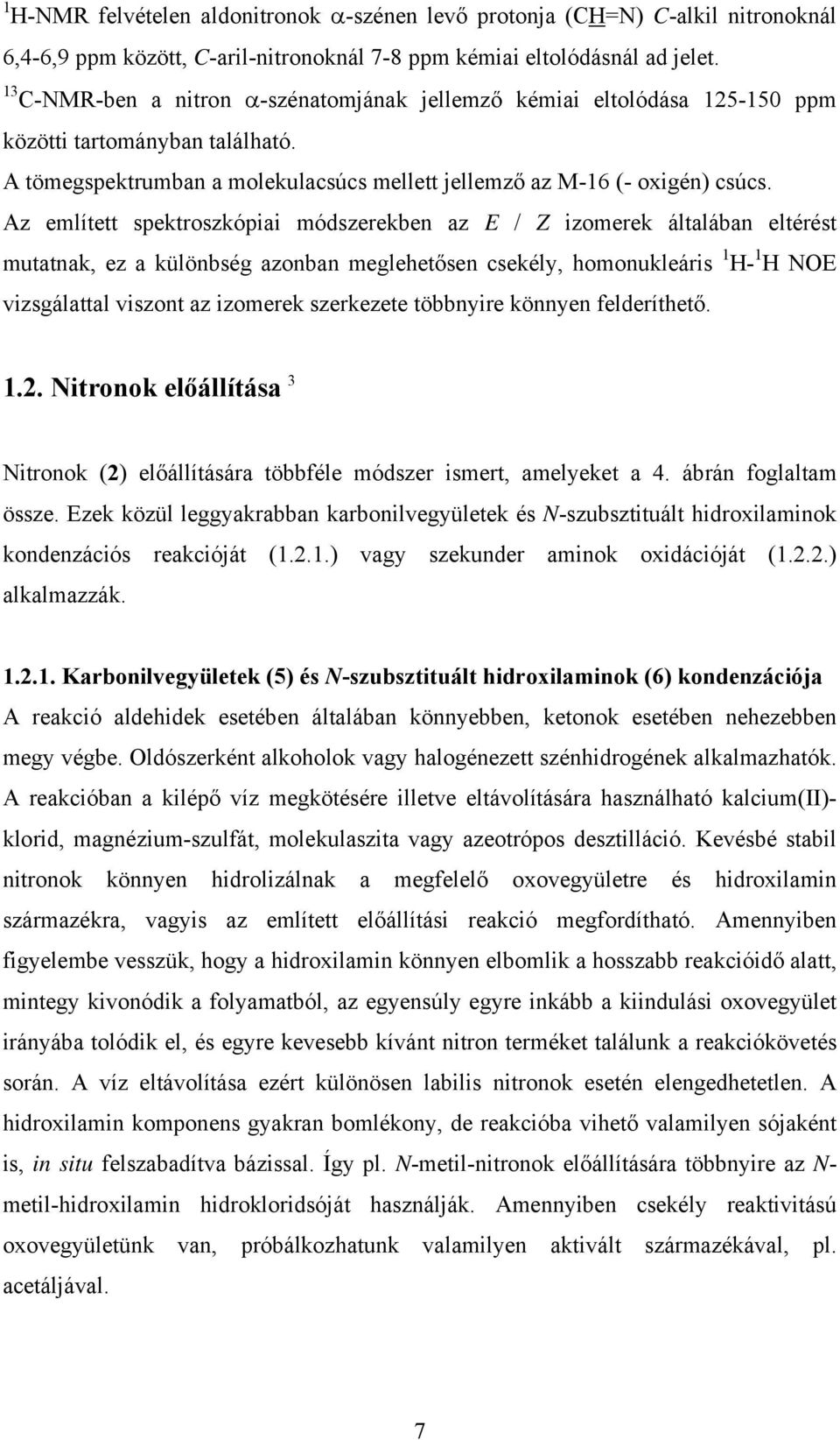 Az említett spektroszkópiai módszerekben az E / Z izomerek általában eltérést mutatnak, ez a különbség azonban meglehetősen csekély, homonukleáris 1 H- 1 H E vizsgálattal viszont az izomerek