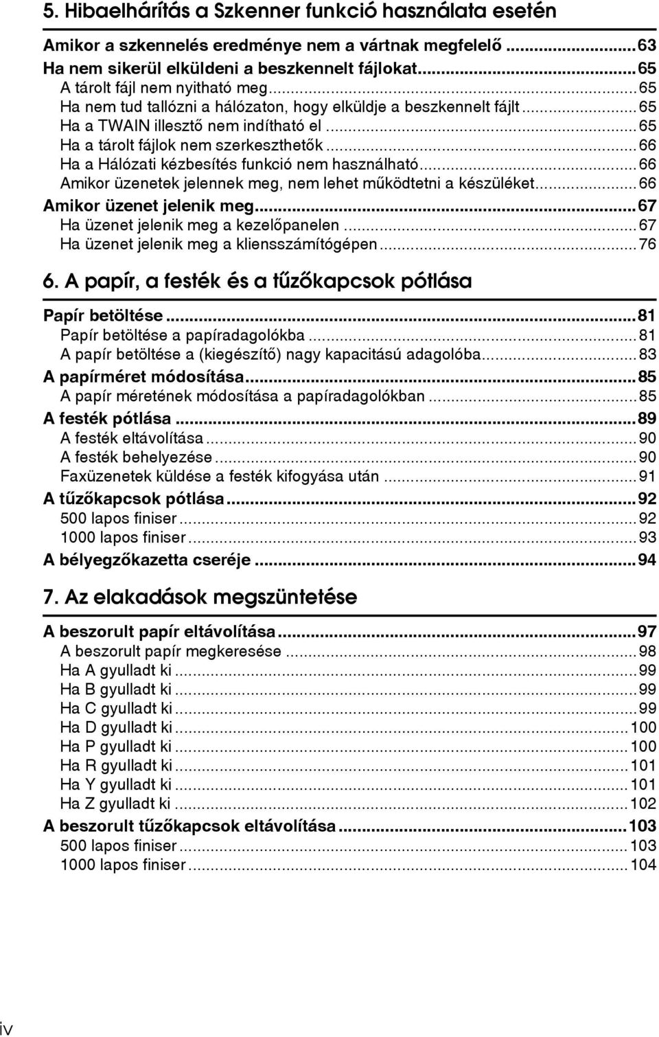 ..66 Ha a Hálózati kézbesítés funkció nem használható...66 Amikor üzenetek jelennek meg, nem lehet mûködtetni a készüléket...66 Amikor üzenet jelenik meg...67 Ha üzenet jelenik meg a kezelõpanelen.