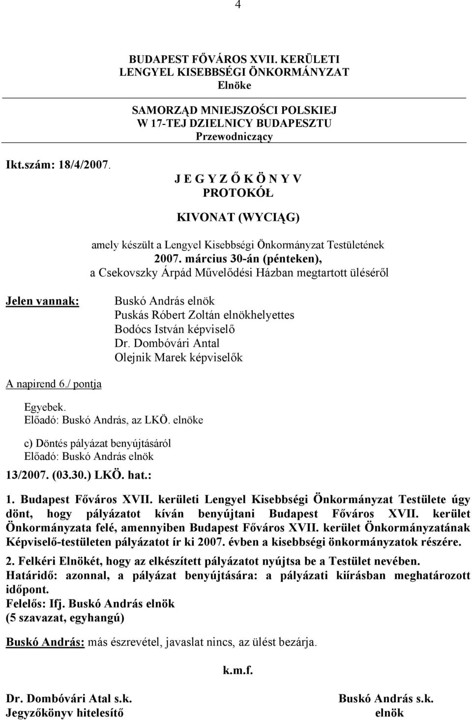 március 30-án (pénteken), a Csekovszky Árpád Művelődési Házban megtartott üléséről Jelen vannak: Buskó András elnök Puskás Róbert Zoltán elnökhelyettes Bodócs István képviselő Dr.