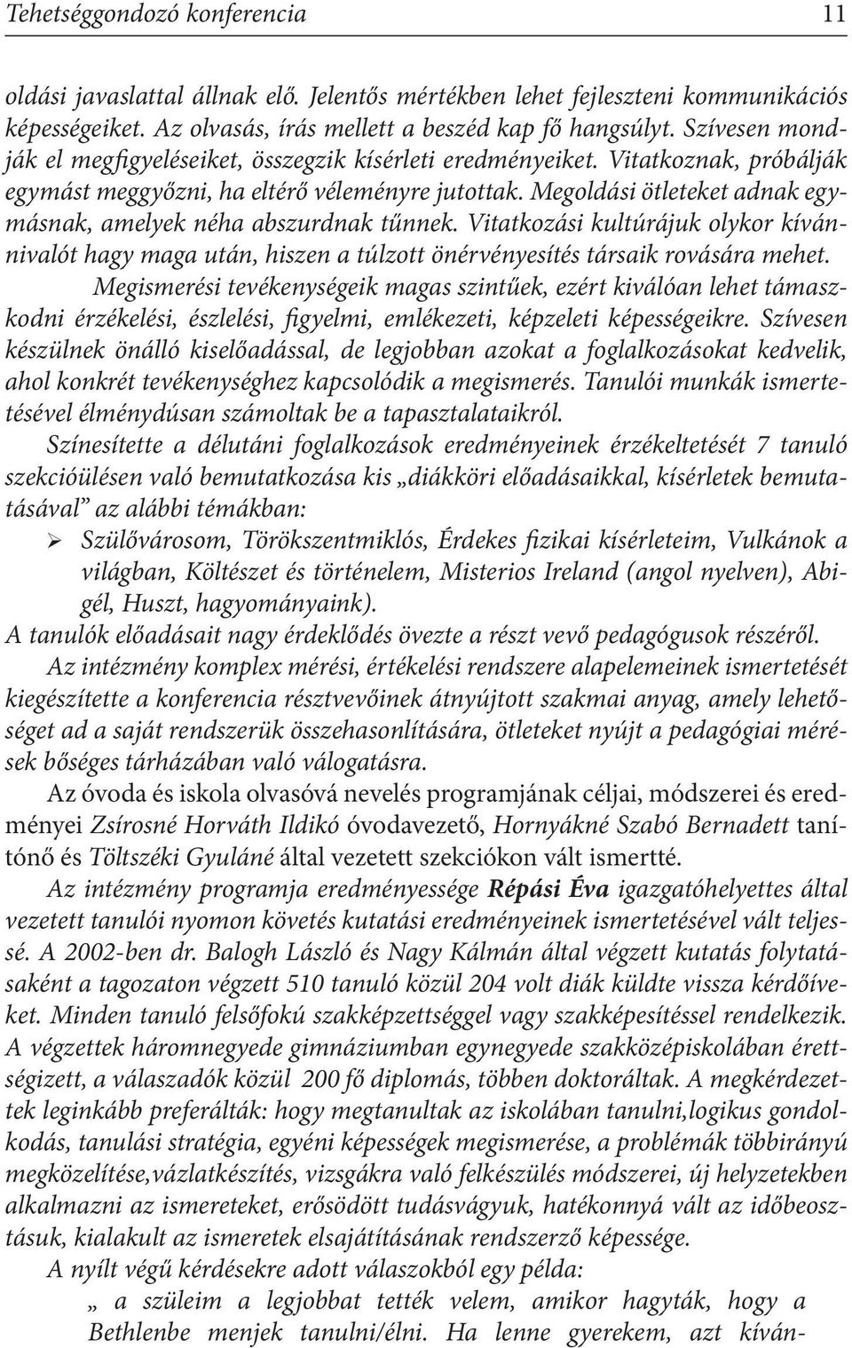 Megoldási ötleteket adnak egymásnak, amelyek néha abszurdnak tűnnek. Vitatkozási kultúrájuk olykor kívánnivalót hagy maga után, hiszen a túlzott önérvényesítés társaik rovására mehet.