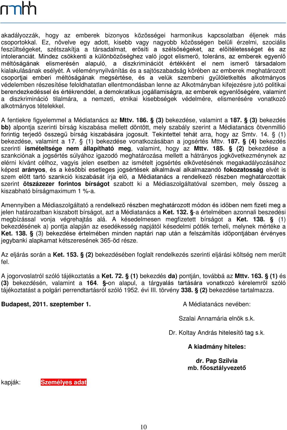 Mindez csökkenti a különbözőséghez való jogot elismerő, toleráns, az emberek egyenlő méltóságának elismerésén alapuló, a diszkriminációt értékként el nem ismerő társadalom kialakulásának esélyét.