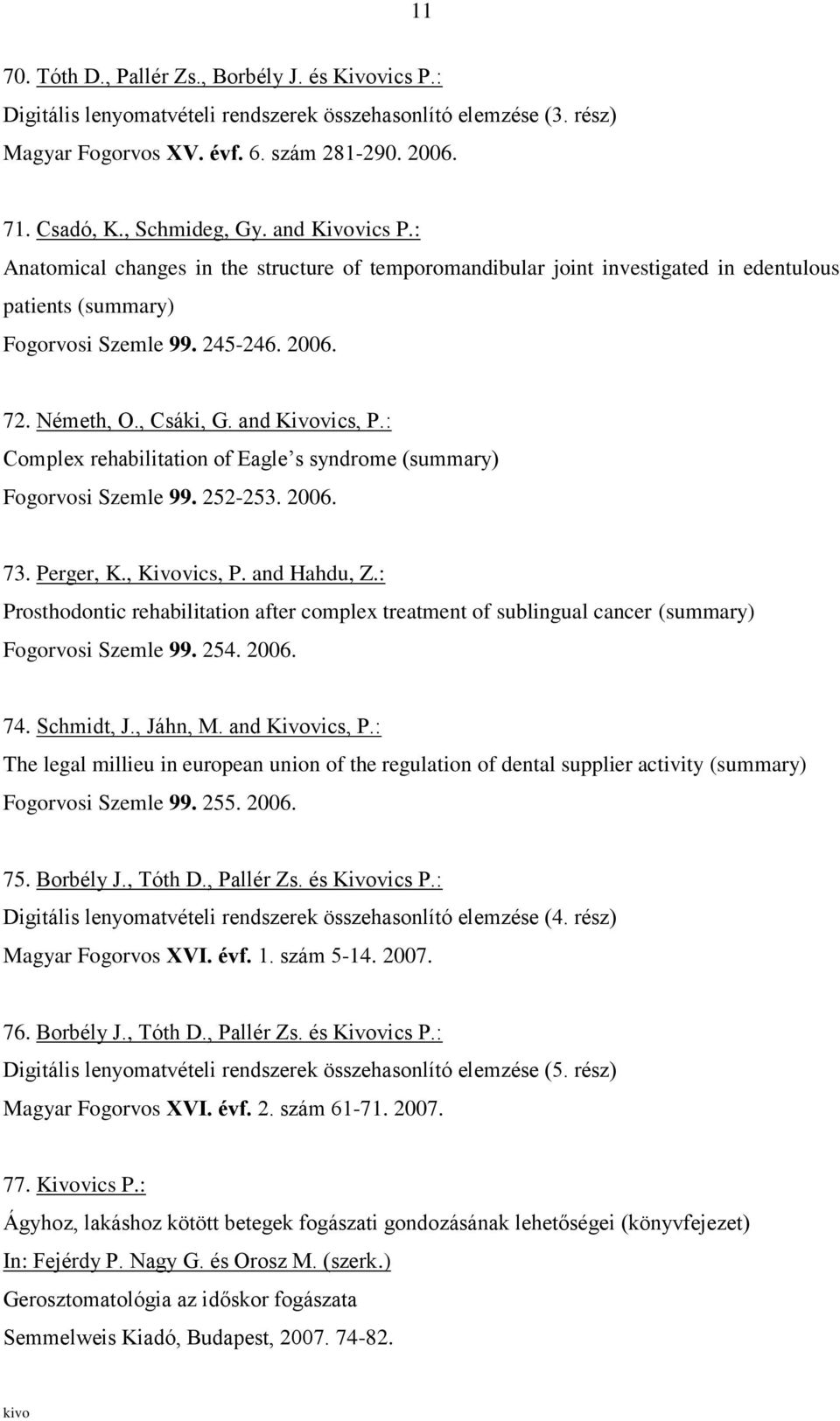 , Csáki, G. and Kivovics, P.: Complex rehabilitation of Eagle s syndrome (summary) Fogorvosi Szemle 99. 252-253. 2006. 73. Perger, K., Kivovics, P. and Hahdu, Z.