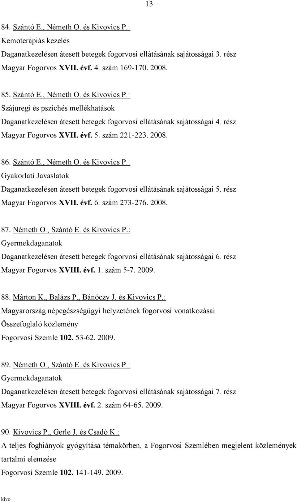 86. Szántó E., Németh O. és Kivovics P.: Gyakorlati Javaslatok Daganatkezelésen átesett betegek fogorvosi ellátásának sajátosságai 5. rész Magyar Fogorvos XVII. évf. 6. szám 273-276. 2008. 87.