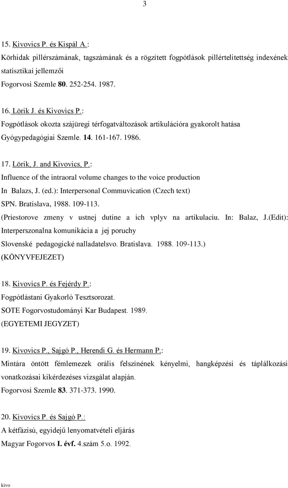 : Influence of the intraoral volume changes to the voice production In Balazs, J. (ed.): Interpersonal Commuvication (Czech text) SPN. Bratislava, 1988. 109-113.