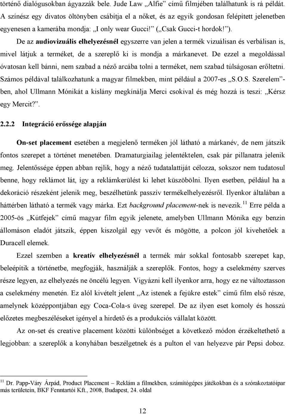 De az audiovizuális elhelyezésnél egyszerre van jelen a termék vizuálisan és verbálisan is, mivel látjuk a terméket, de a szereplő ki is mondja a márkanevet.